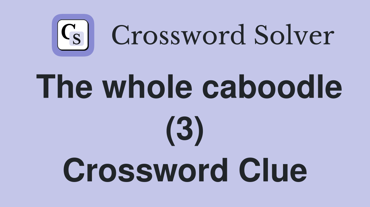 The whole caboodle (3) Crossword Clue Answers Crossword Solver